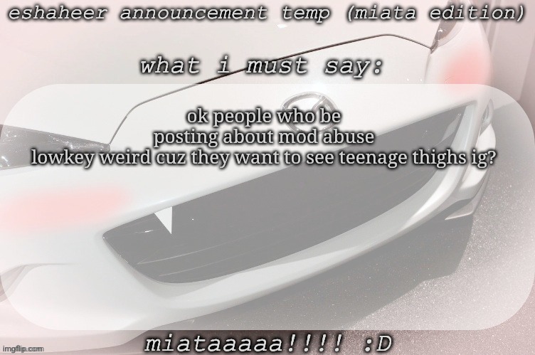 idfk I'm sleepy | ok people who be posting about mod abuse lowkey weird cuz they want to see teenage thighs ig? | image tagged in eshaheer announcement temp miataaa d | made w/ Imgflip meme maker