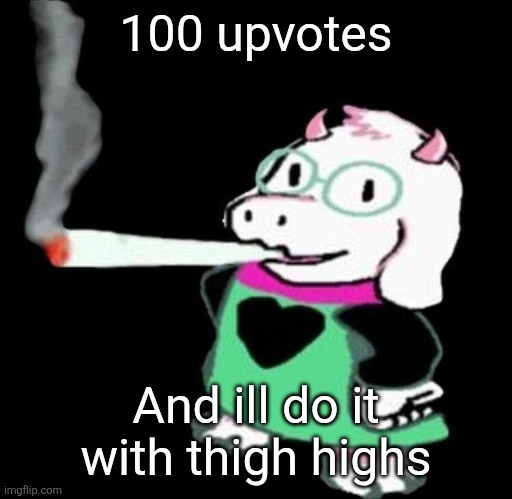 Ralsei smoking a fat one | 100 upvotes; And ill do it with thigh highs | image tagged in ralsei smoking a fat one | made w/ Imgflip meme maker