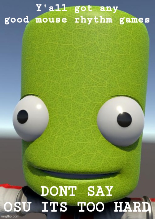 Photosynthesis | Y'all got any good mouse rhythm games; DONT SAY OSU ITS TOO HARD | image tagged in photosynthesis | made w/ Imgflip meme maker