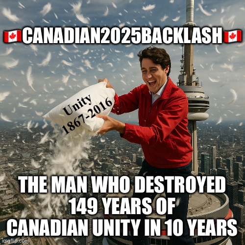 CanadaRising | 🇨🇦CANADIAN2025BACKLASH🇨🇦; Unity 
1867-2016; THE MAN WHO DESTROYED
149 YEARS OF CANADIAN UNITY IN 10 YEARS | image tagged in canadian politics | made w/ Imgflip meme maker