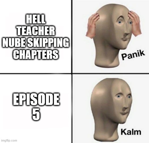 I guess the order of them mostly doesn't matter? At least chapter 220 seems to be safe. | HELL TEACHER NUBE SKIPPING CHAPTERS; EPISODE 5 | image tagged in panik kalm,memes,anime meme,hell teacher nube | made w/ Imgflip meme maker