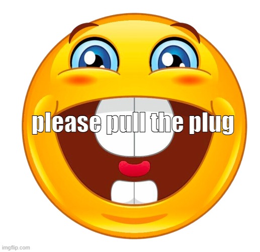 buck tooth smile | please pull the plug | image tagged in buck tooth smile | made w/ Imgflip meme maker