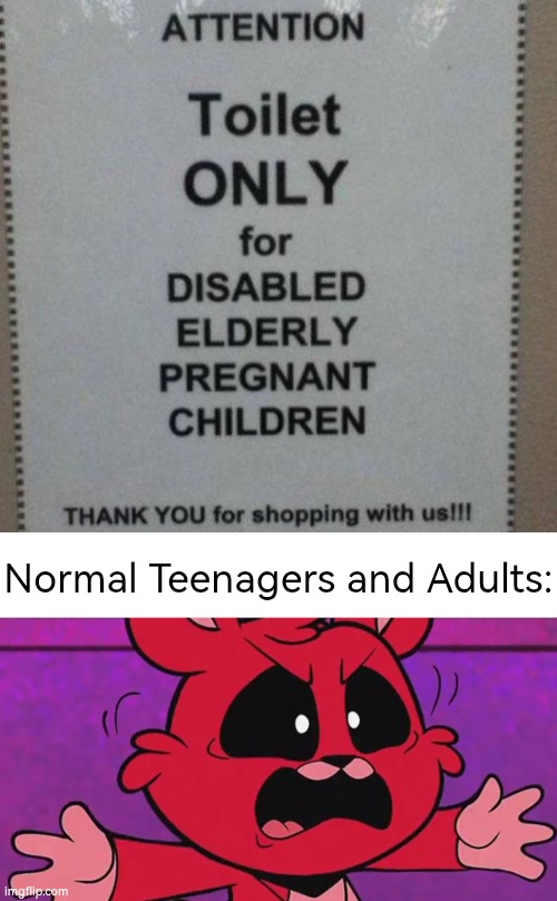 This is not fair, man! | Normal Teenagers and Adults: | image tagged in sign,toilet | made w/ Imgflip meme maker