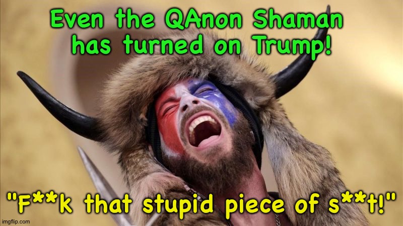 QAnon Shaman | Even the QAnon Shaman 
has turned on Trump! "F**k that stupid piece of s**t!" | image tagged in qanon shaman | made w/ Imgflip meme maker