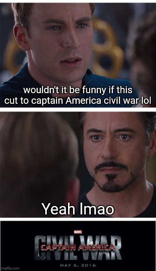 Marvel Civil War 1 | wouldn't it be funny if this cut to captain America civil war lol; Yeah lmao | image tagged in gayporn,massivepenis | made w/ Imgflip meme maker