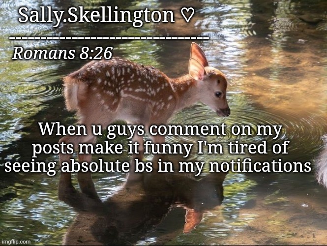Sally's temp | When u guys comment on my posts make it funny I'm tired of seeing absolute bs in my notifications | image tagged in sally's temp | made w/ Imgflip meme maker