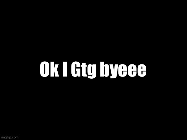 Ok I Gtg byeee | image tagged in vai olenko mina | made w/ Imgflip meme maker