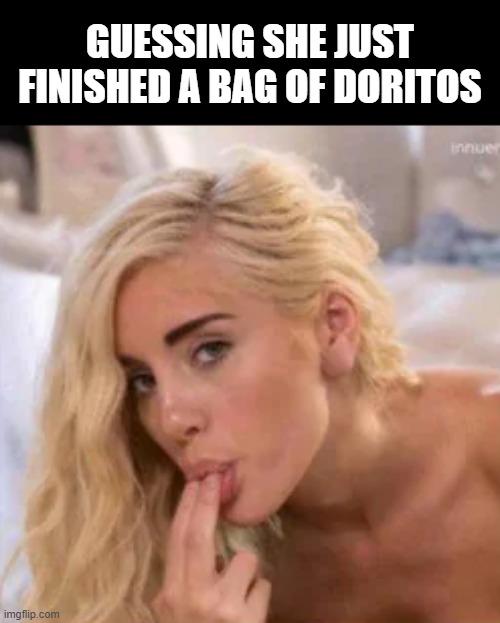 Yum, Doritos | GUESSING SHE JUST FINISHED A BAG OF DORITOS | image tagged in sex jokes | made w/ Imgflip meme maker