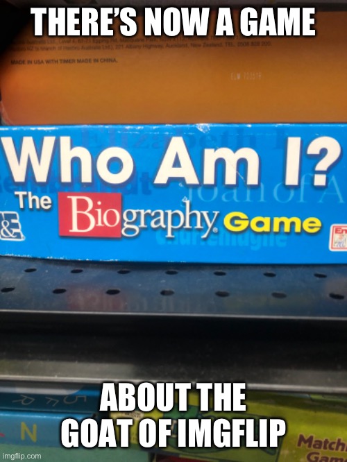 He’s made it in life ? | THERE’S NOW A GAME; ABOUT THE GOAT OF IMGFLIP | image tagged in who am i,boardgames,fun | made w/ Imgflip meme maker
