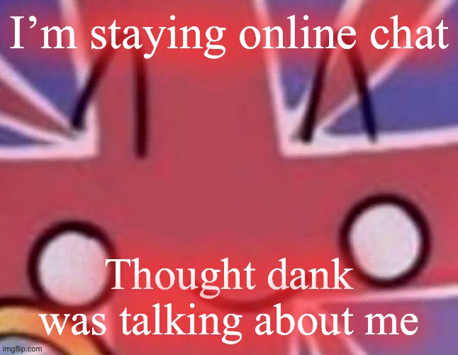 Britain | I’m staying online chat; Thought dank was talking about me | image tagged in britain | made w/ Imgflip meme maker