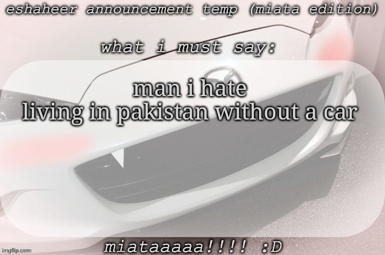how to get car fast pls tell i need | man i hate living in pakistan without a car | image tagged in eshaheer announcement temp miataaa d | made w/ Imgflip meme maker