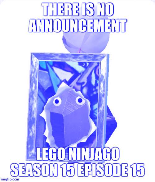 Painting rock pikmin | THERE IS NO ANNOUNCEMENT; LEGO NINJAGO SEASON 15 EPISODE 15 | image tagged in painting rock pikmin | made w/ Imgflip meme maker