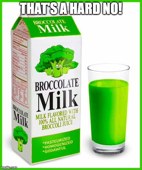 It's....Milk | THAT'S A HARD NO! | image tagged in unsee juice | made w/ Imgflip meme maker
