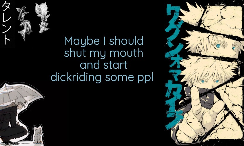 What happens Nowadays | Maybe I should shut my mouth and start dickriding some ppl | image tagged in gojo's announcement template | made w/ Imgflip meme maker