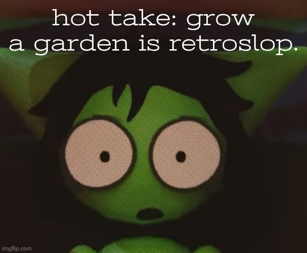 hot take: grow a garden is retroslop. | made w/ Imgflip meme maker