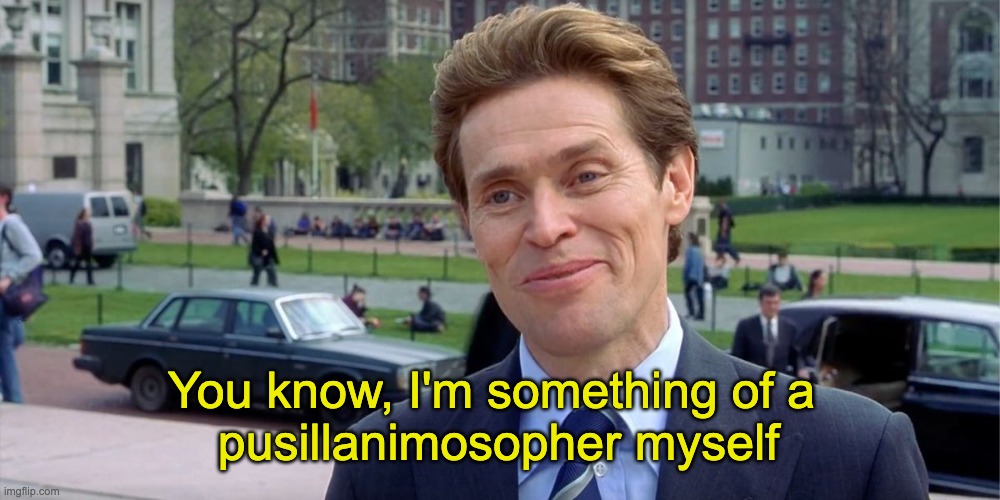 You know, I'm something of a pusillanimosopher myself | You know, I'm something of a 
pusillanimosopher myself | image tagged in you know i'm something of a scientist myself | made w/ Imgflip meme maker