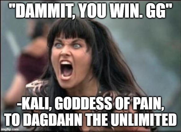 The two memes on this profile  right now are the two sides of duality.  GG =) | "DAMMIT, YOU WIN. GG"; -KALI, GODDESS OF PAIN, TO DAGDAHN THE UNLIMITED | image tagged in angry xena | made w/ Imgflip meme maker