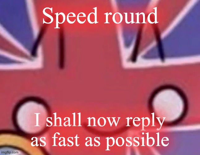 Britain | Speed round; I shall now reply as fast as possible | image tagged in britain | made w/ Imgflip meme maker