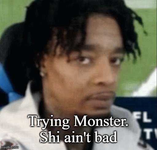. | Trying Monster. Shi ain't bad | made w/ Imgflip meme maker