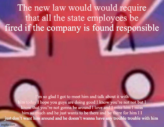 Autocorrect sentence | The new law would would require that all the state employees be fired if the company is found responsible; I’m so glad I got to meet him and talk about it with him today I hope you guys are doing good I know you’re not not but I know that you’re not gonna be around I love and I miss him I miss him so much and he just wants to be there and be there for him I I just don’t want him around and he doesn’t wanna have any trouble trouble with him | image tagged in britain | made w/ Imgflip meme maker
