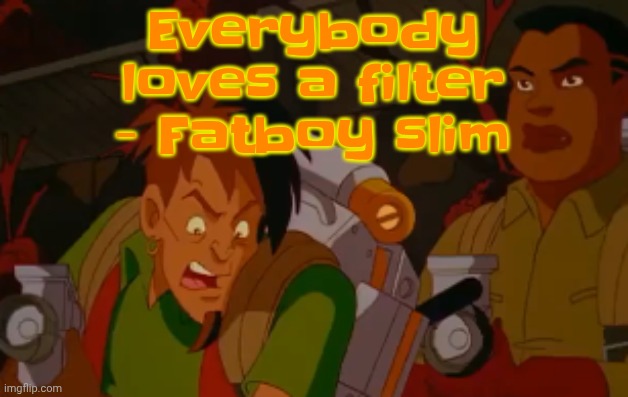 mortified. | Everybody loves a filter - Fatboy slim | image tagged in mortified | made w/ Imgflip meme maker