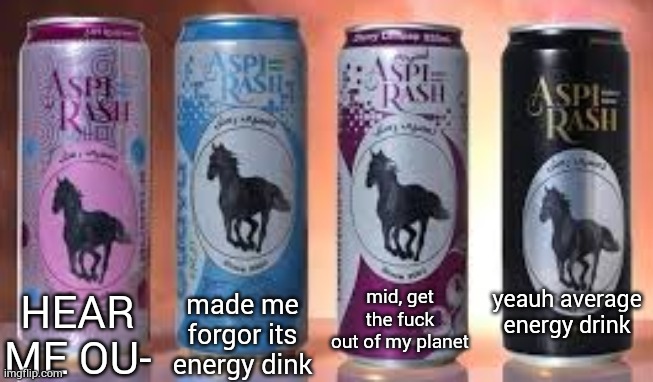 my reaction to every Aspi Rash energy dink: | yeauh average energy drink; mid, get the fuck out of my planet; made me forgor its energy dink; HEAR ME OU- | made w/ Imgflip meme maker