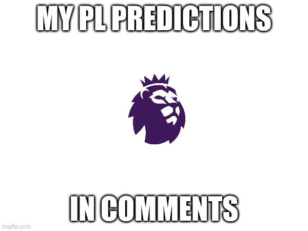 Premier League Early Predictions | MY PL PREDICTIONS; IN COMMENTS | image tagged in premier league | made w/ Imgflip meme maker