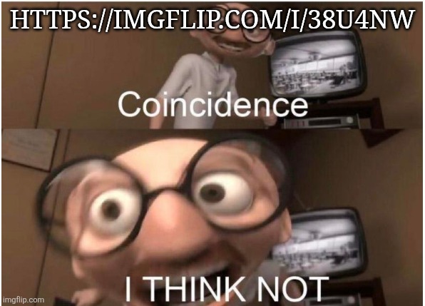 Coincidence, I THINK NOT | HTTPS://IMGFLIP.COM/I/38U4NW | image tagged in coincidence i think not | made w/ Imgflip meme maker
