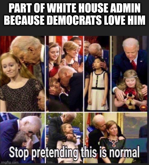 PART OF WHITE HOUSE ADMIN
BECAUSE DEMOCRATS LOVE HIM | made w/ Imgflip meme maker