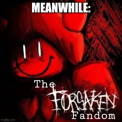 Forsaken | MEANWHILE: The Fandom | image tagged in forsaken | made w/ Imgflip meme maker