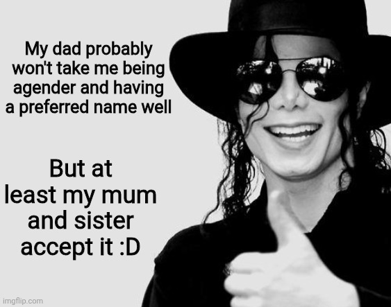 Michael Jackson - Okay Yes Sign | My dad probably won't take me being agender and having a preferred name well; But at least my mum and sister accept it :D | image tagged in michael jackson - okay yes sign,agender,lgbtq | made w/ Imgflip meme maker