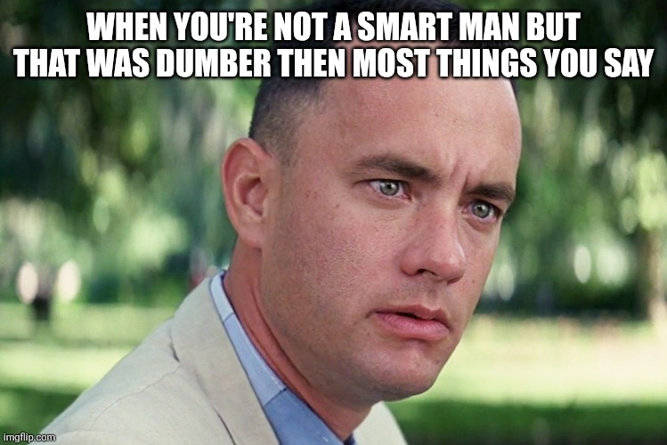 And Just Like That | WHEN YOU'RE NOT A SMART MAN BUT THAT WAS DUMBER THEN MOST THINGS YOU SAY | image tagged in memes,and just like that,smart,dumb | made w/ Imgflip meme maker