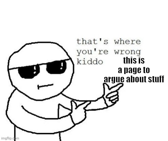 That's where you're wrong kiddo | this is a page to argue about stuff | image tagged in that's where you're wrong kiddo | made w/ Imgflip meme maker