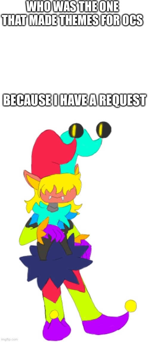 Request | WHO WAS THE ONE THAT MADE THEMES FOR OCS; BECAUSE I HAVE A REQUEST | made w/ Imgflip meme maker