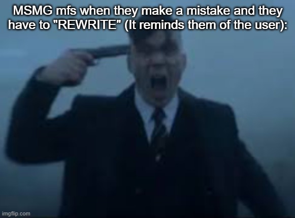 cillian Murphy kms | MSMG mfs when they make a mistake and they have to "REWRITE" (It reminds them of the user): | image tagged in cillian murphy kms | made w/ Imgflip meme maker