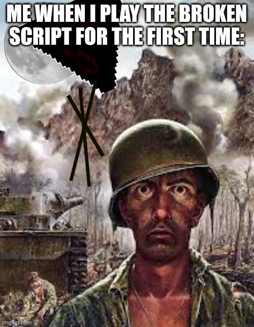 Thousand Yard Stare | ME WHEN I PLAY THE BROKEN SCRIPT FOR THE FIRST TIME: | image tagged in thousand yard stare | made w/ Imgflip meme maker