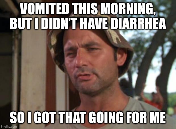 Vomitousness | VOMITED THIS MORNING, BUT I DIDN’T HAVE DIARRHEA; SO I GOT THAT GOING FOR ME | image tagged in memes,so i got that goin for me which is nice,life,vomit,diarrhea | made w/ Imgflip meme maker