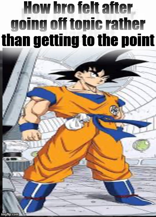 How bro felt after going off topic rather than getting to the point | image tagged in how bro felt after saying that | made w/ Imgflip meme maker