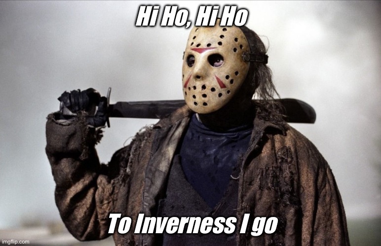 Psychopath | Hi Ho, Hi Ho; To Inverness I go | image tagged in psychopath | made w/ Imgflip meme maker