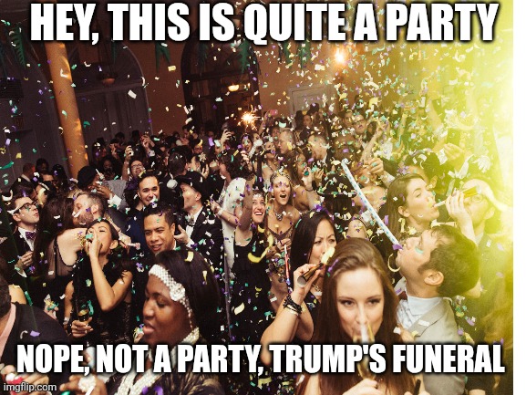 HEY, THIS IS QUITE A PARTY NOPE, NOT A PARTY, TRUMP'S FUNERAL | made w/ Imgflip meme maker