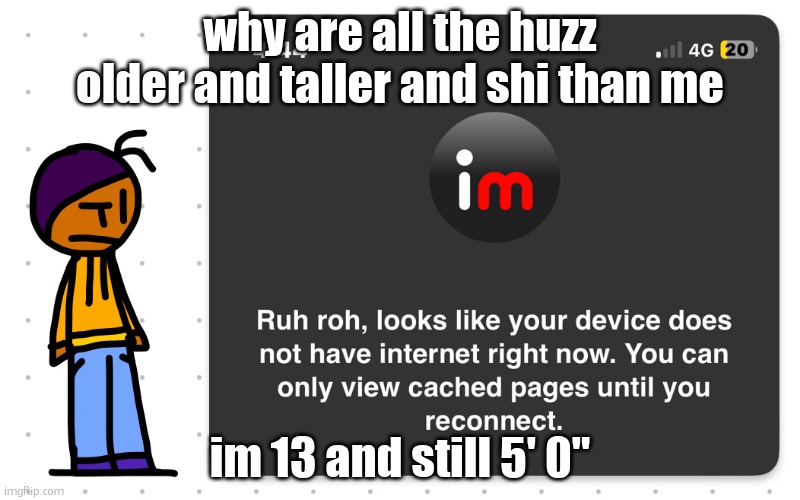 last year i was 4' 9"  , better off kms atp | why are all the huzz older and taller and shi than me; im 13 and still 5' 0" | image tagged in guh | made w/ Imgflip meme maker