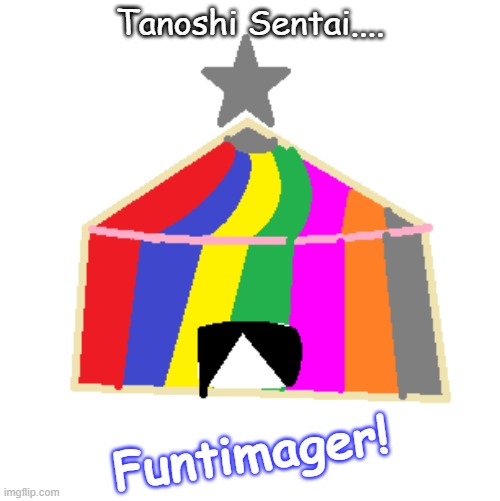 Funtimager! | Tanoshi Sentai.... Funtimager! | image tagged in circus,happiness,super sentai,power rangers,too funny | made w/ Imgflip meme maker