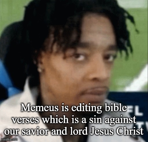 Altaring the holy texts to make yourself look like an idol... | Memeus is editing bible verses which is a sin against our savior and lord Jesus Christ | made w/ Imgflip meme maker