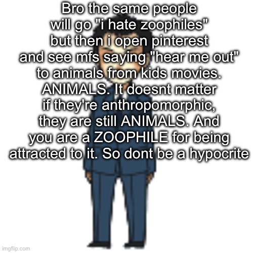 Same with some of yall here | Bro the same people will go "i hate zoophiles" but then i open pinterest and see mfs saying "hear me out" to animals from kids movies. ANIMALS. It doesnt matter if they're anthropomorphic, they are still ANIMALS. And you are a ZOOPHILE for being attracted to it. So dont be a hypocrite | image tagged in moriarty but a shimeji | made w/ Imgflip meme maker