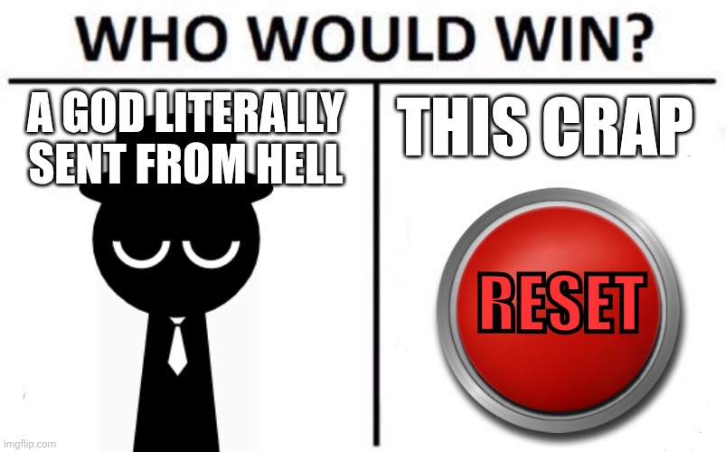 Who Would Win? | THIS CRAP; A GOD LITERALLY SENT FROM HELL; RESET | image tagged in memes,who would win | made w/ Imgflip meme maker