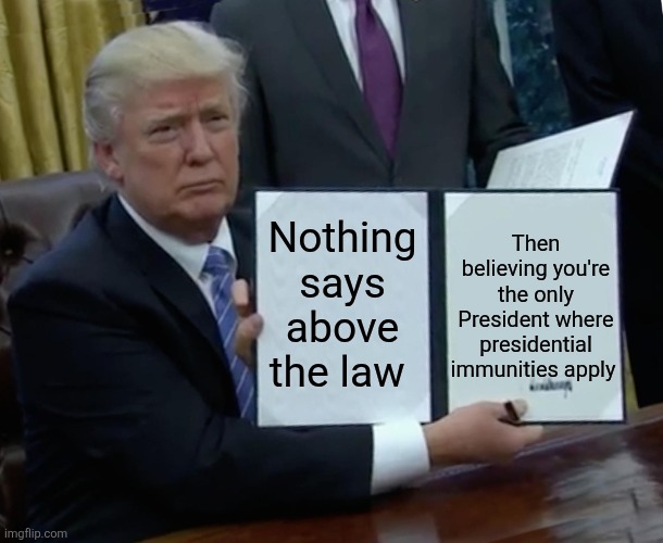 Obama has the same presidential immunity as you | Then believing you're the only President where presidential immunities apply; Nothing says above the law | image tagged in trump bill signing,donald trump,obama,immunities,maga wet dream | made w/ Imgflip meme maker