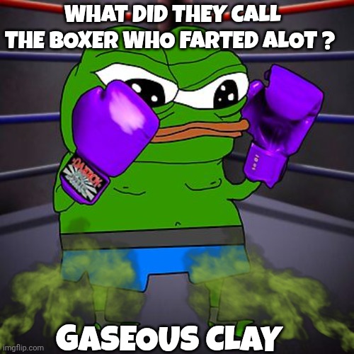 Apu the frog meme | WHAT DID THEY CALL THE BOXER WHO FARTED ALOT ? GASEOUS CLAY | image tagged in boxing | made w/ Imgflip meme maker