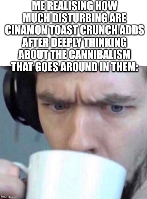 Concerned Sean | ME REALISING HOW MUCH DISTURBING ARE CINAMON TOAST CRUNCH ADDS AFTER DEEPLY THINKING ABOUT THE CANNIBALISM THAT GOES AROUND IN THEM: | image tagged in concerned sean | made w/ Imgflip meme maker