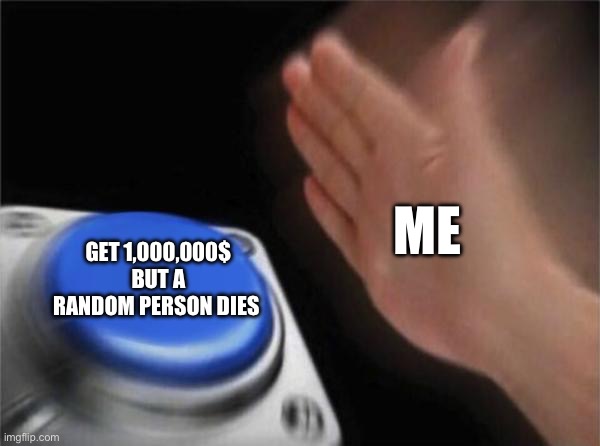 Blank Nut Button | ME; GET 1,000,000$ BUT A RANDOM PERSON DIES | image tagged in memes,blank nut button | made w/ Imgflip meme maker