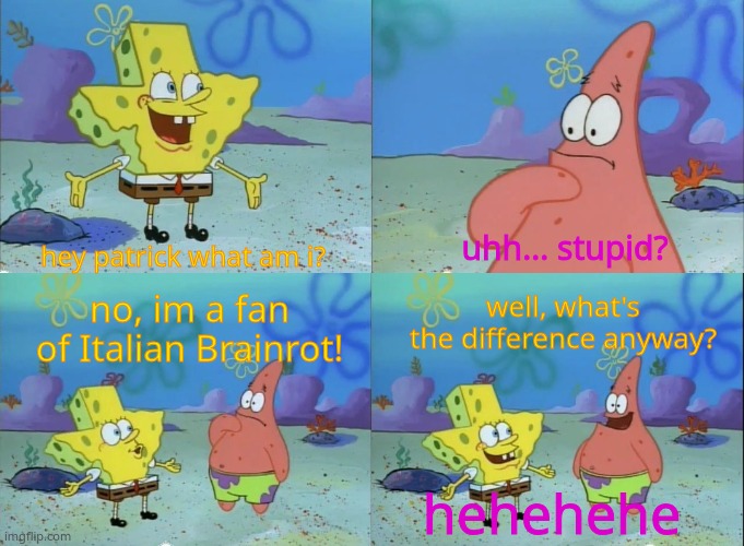 same goes for tiktok and skibiddy toilet | uhh... stupid? hey patrick what am i? well, what's the difference anyway? no, im a fan of Italian Brainrot! hehehehe | image tagged in hey patrick what am i now,italian,brainrot | made w/ Imgflip meme maker